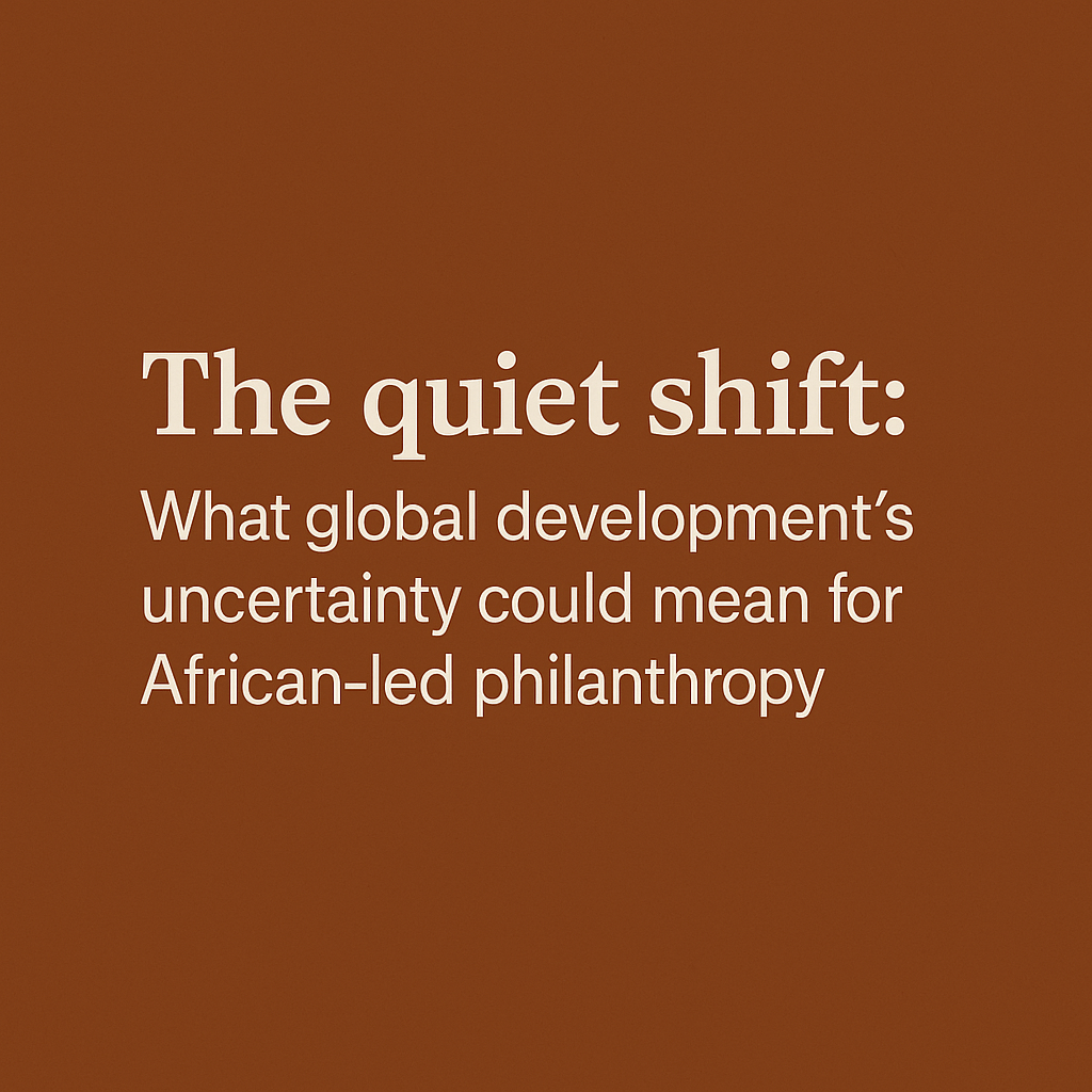 The Quiet Shift: What Global Development’s Uncertainty Could Mean for African-Led&nbsp;Philanthropy